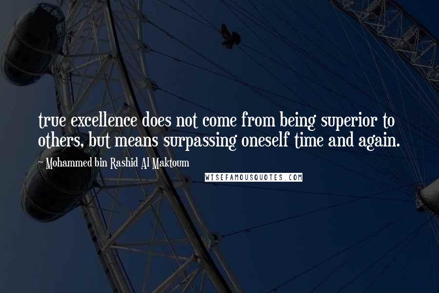 Mohammed Bin Rashid Al Maktoum Quotes: true excellence does not come from being superior to others, but means surpassing oneself time and again.