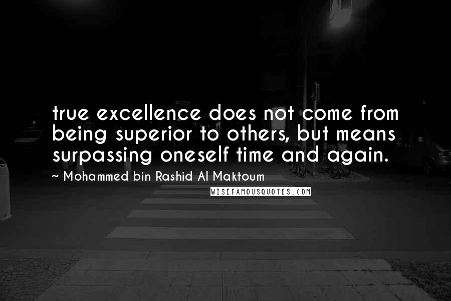 Mohammed Bin Rashid Al Maktoum Quotes: true excellence does not come from being superior to others, but means surpassing oneself time and again.