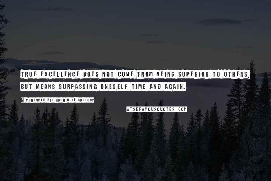 Mohammed Bin Rashid Al Maktoum Quotes: true excellence does not come from being superior to others, but means surpassing oneself time and again.