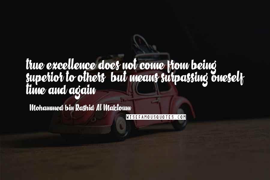 Mohammed Bin Rashid Al Maktoum Quotes: true excellence does not come from being superior to others, but means surpassing oneself time and again.