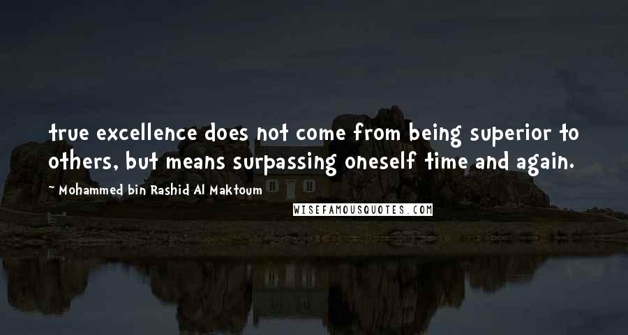 Mohammed Bin Rashid Al Maktoum Quotes: true excellence does not come from being superior to others, but means surpassing oneself time and again.