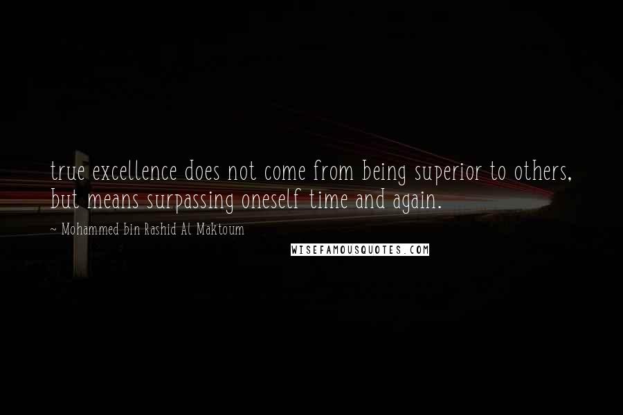 Mohammed Bin Rashid Al Maktoum Quotes: true excellence does not come from being superior to others, but means surpassing oneself time and again.