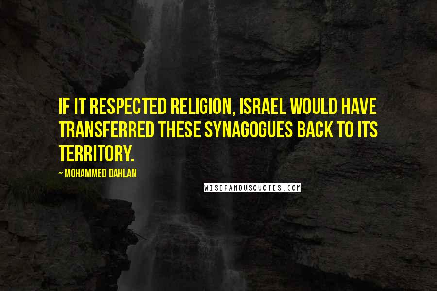 Mohammed Dahlan Quotes: If it respected religion, Israel would have transferred these synagogues back to its territory.