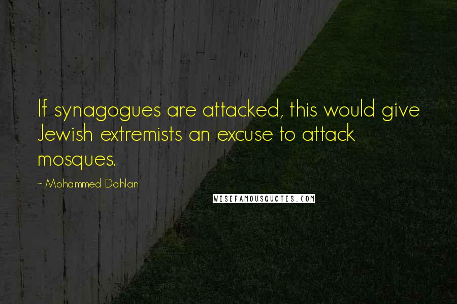 Mohammed Dahlan Quotes: If synagogues are attacked, this would give Jewish extremists an excuse to attack mosques.