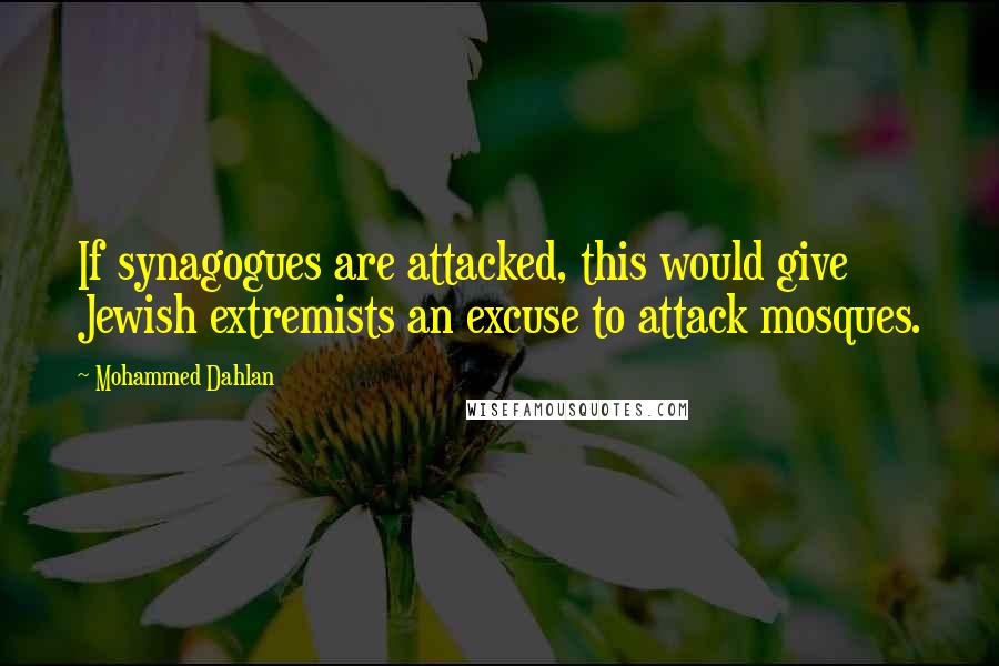 Mohammed Dahlan Quotes: If synagogues are attacked, this would give Jewish extremists an excuse to attack mosques.