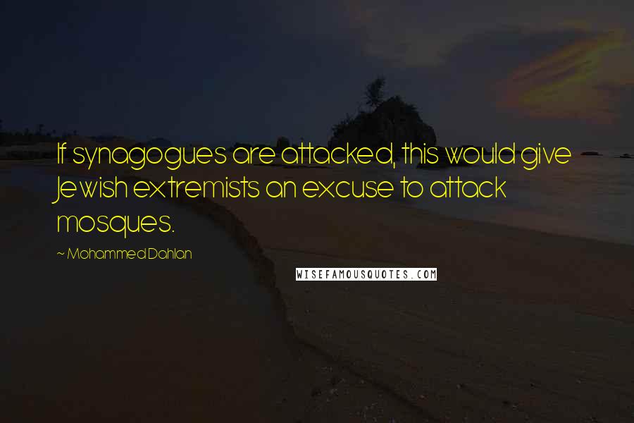 Mohammed Dahlan Quotes: If synagogues are attacked, this would give Jewish extremists an excuse to attack mosques.