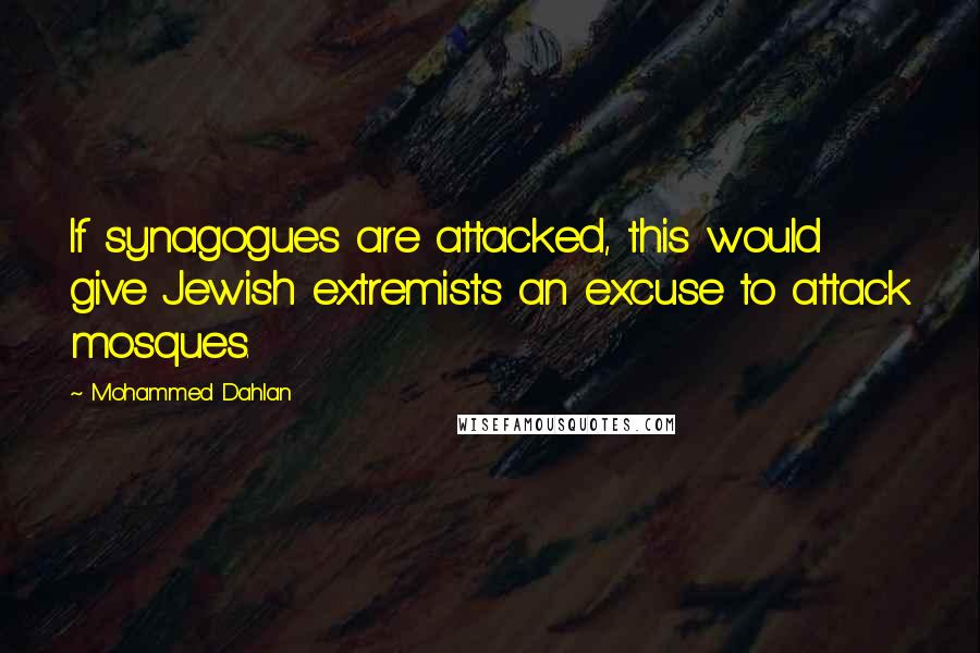 Mohammed Dahlan Quotes: If synagogues are attacked, this would give Jewish extremists an excuse to attack mosques.