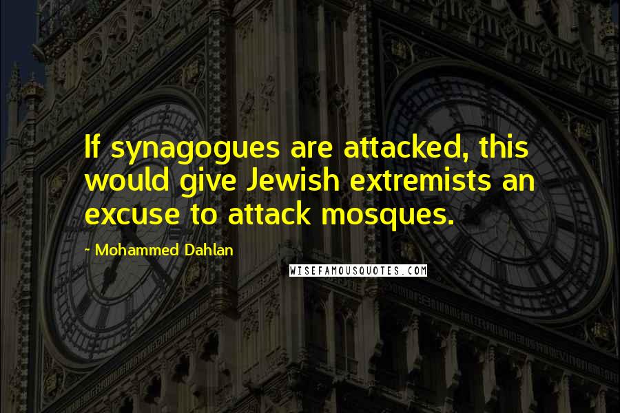 Mohammed Dahlan Quotes: If synagogues are attacked, this would give Jewish extremists an excuse to attack mosques.