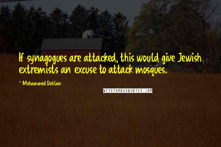 Mohammed Dahlan Quotes: If synagogues are attacked, this would give Jewish extremists an excuse to attack mosques.