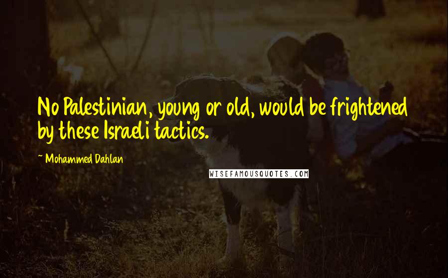 Mohammed Dahlan Quotes: No Palestinian, young or old, would be frightened by these Israeli tactics.