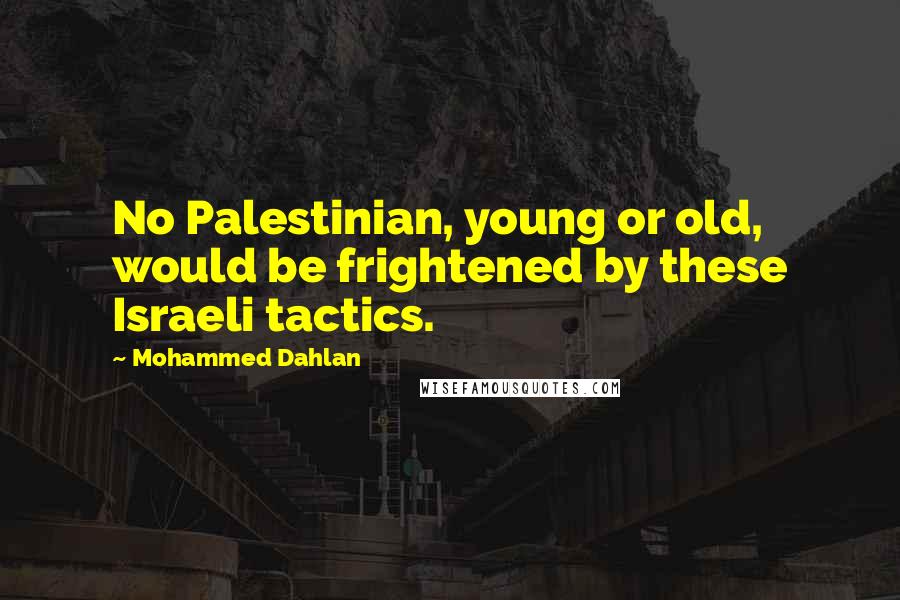 Mohammed Dahlan Quotes: No Palestinian, young or old, would be frightened by these Israeli tactics.