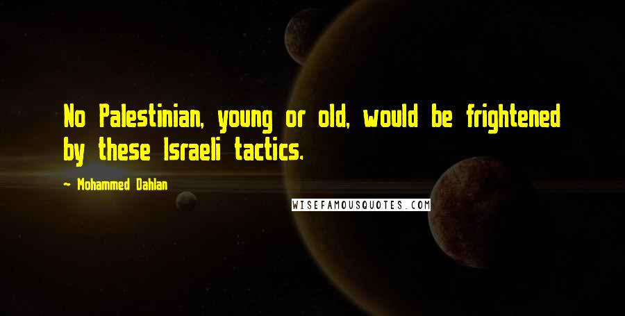 Mohammed Dahlan Quotes: No Palestinian, young or old, would be frightened by these Israeli tactics.