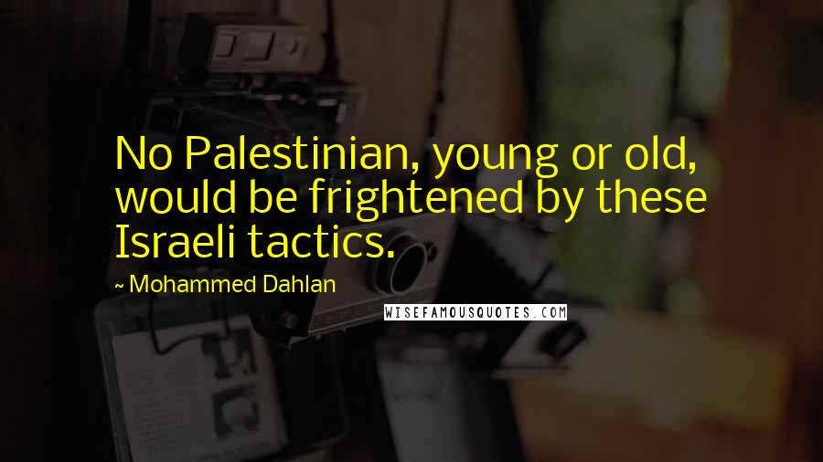 Mohammed Dahlan Quotes: No Palestinian, young or old, would be frightened by these Israeli tactics.