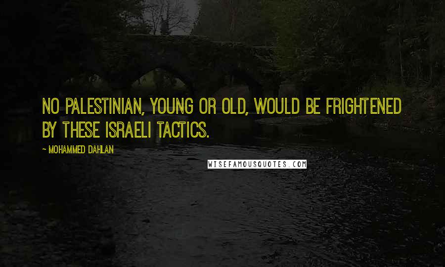 Mohammed Dahlan Quotes: No Palestinian, young or old, would be frightened by these Israeli tactics.