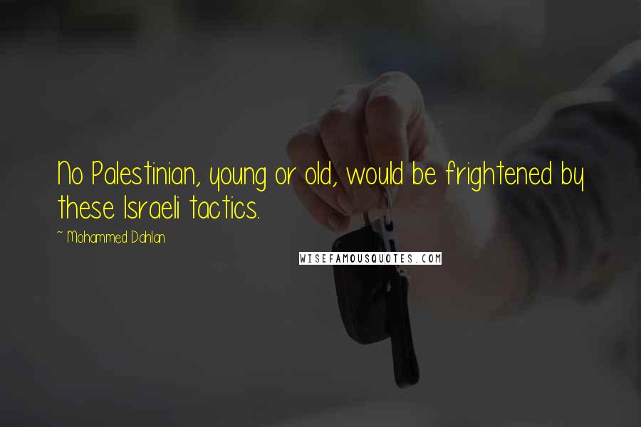 Mohammed Dahlan Quotes: No Palestinian, young or old, would be frightened by these Israeli tactics.