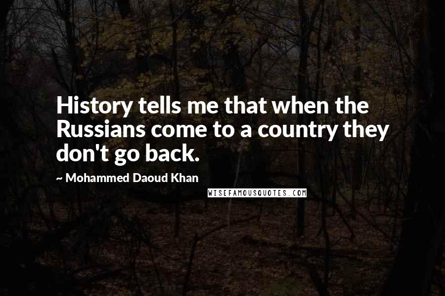 Mohammed Daoud Khan Quotes: History tells me that when the Russians come to a country they don't go back.