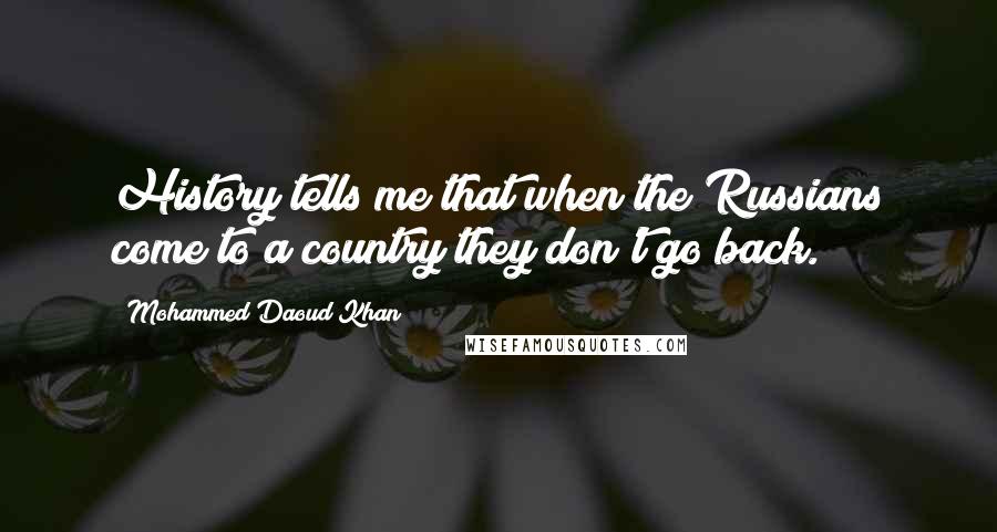 Mohammed Daoud Khan Quotes: History tells me that when the Russians come to a country they don't go back.