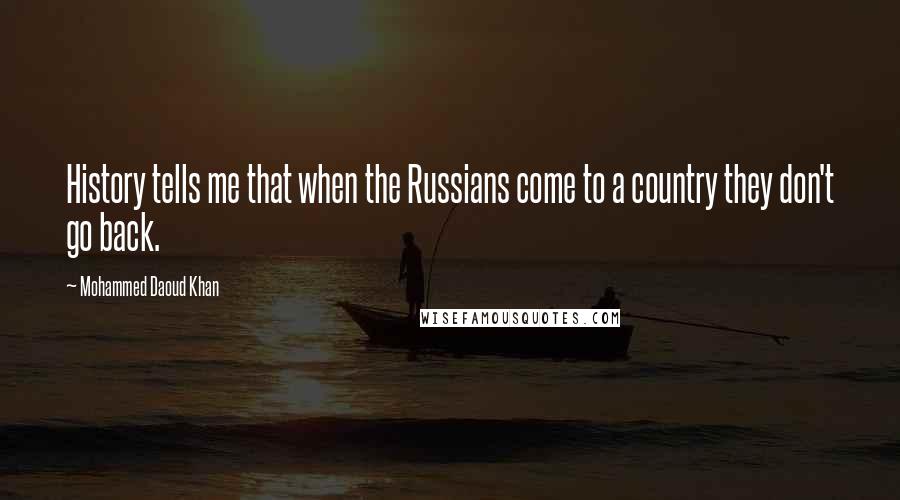 Mohammed Daoud Khan Quotes: History tells me that when the Russians come to a country they don't go back.