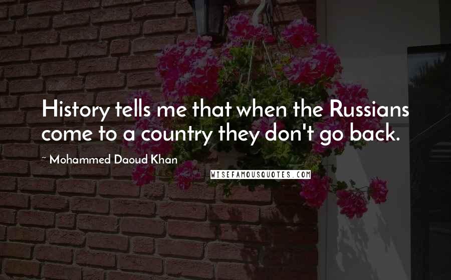 Mohammed Daoud Khan Quotes: History tells me that when the Russians come to a country they don't go back.