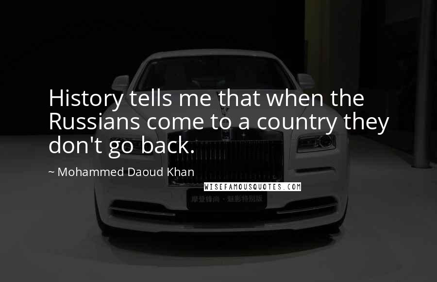 Mohammed Daoud Khan Quotes: History tells me that when the Russians come to a country they don't go back.