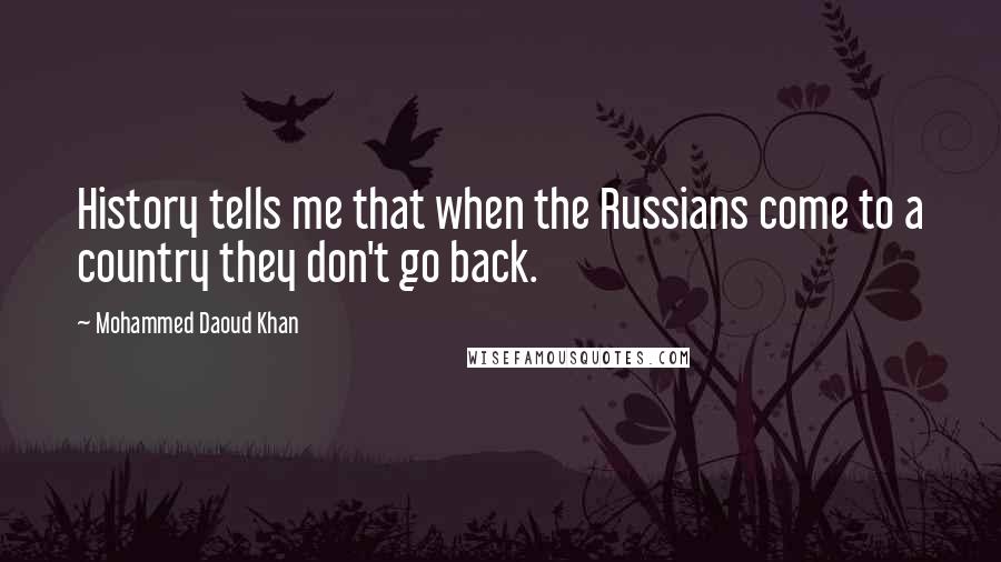 Mohammed Daoud Khan Quotes: History tells me that when the Russians come to a country they don't go back.