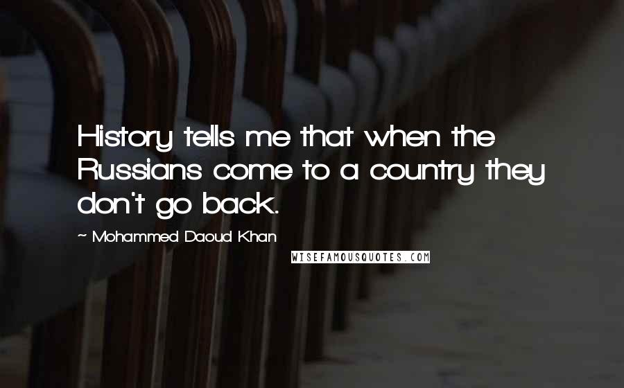 Mohammed Daoud Khan Quotes: History tells me that when the Russians come to a country they don't go back.
