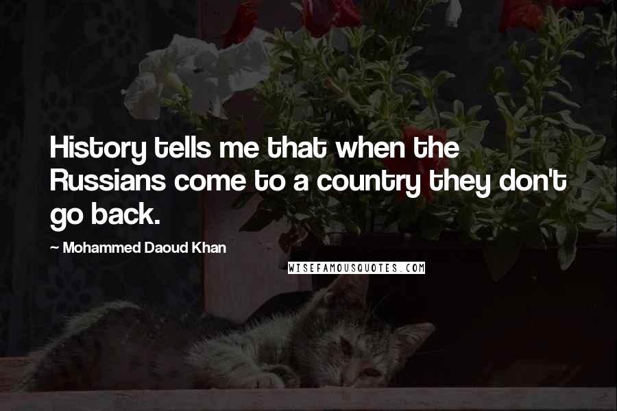 Mohammed Daoud Khan Quotes: History tells me that when the Russians come to a country they don't go back.