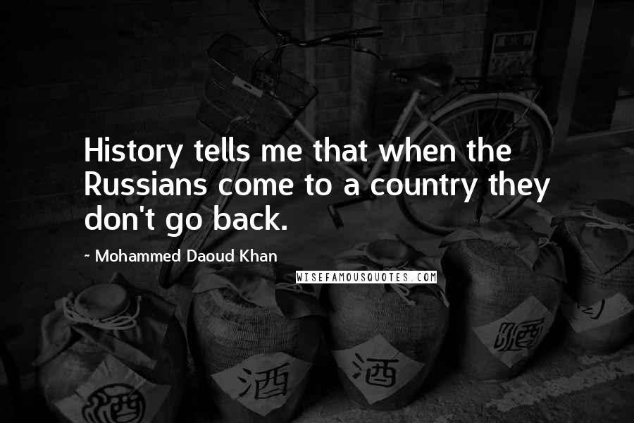 Mohammed Daoud Khan Quotes: History tells me that when the Russians come to a country they don't go back.