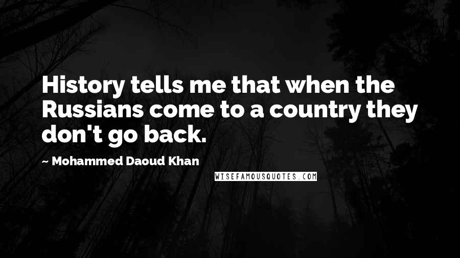 Mohammed Daoud Khan Quotes: History tells me that when the Russians come to a country they don't go back.