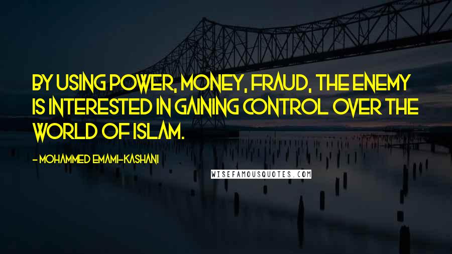 Mohammed Emami-Kashani Quotes: By using power, money, fraud, the enemy is interested in gaining control over the world of Islam.