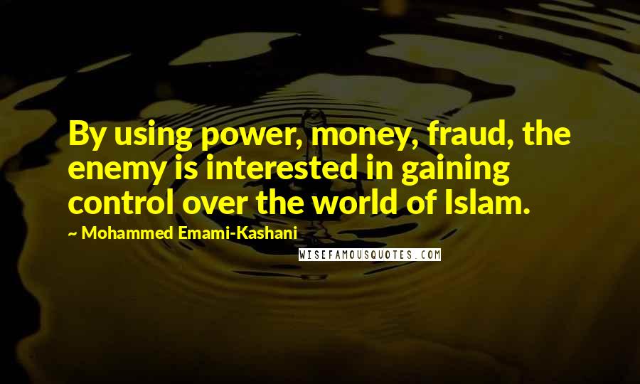 Mohammed Emami-Kashani Quotes: By using power, money, fraud, the enemy is interested in gaining control over the world of Islam.