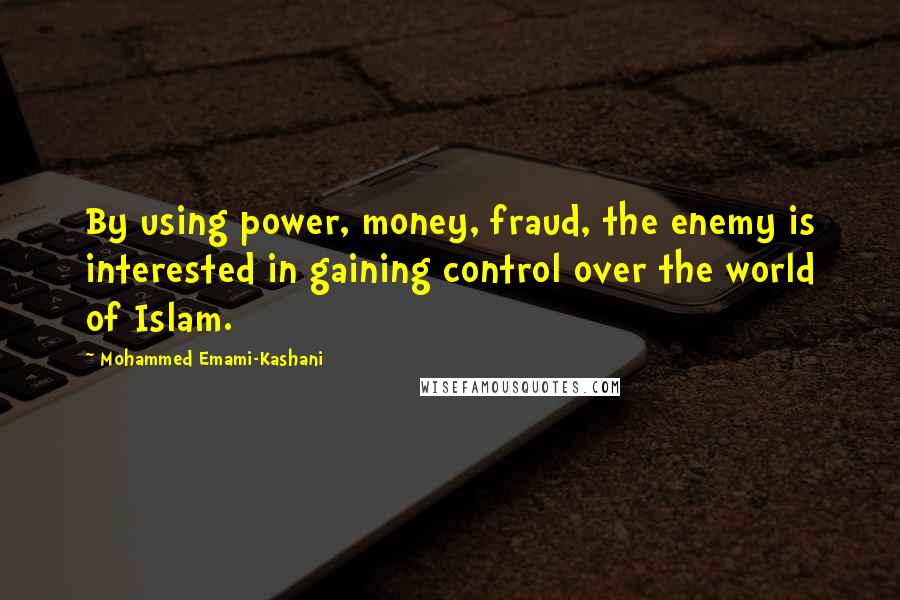 Mohammed Emami-Kashani Quotes: By using power, money, fraud, the enemy is interested in gaining control over the world of Islam.