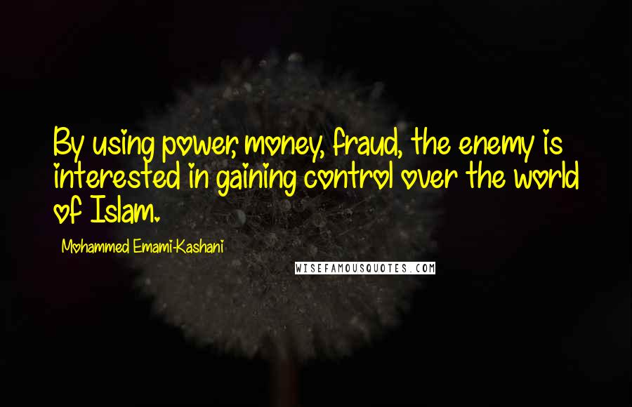 Mohammed Emami-Kashani Quotes: By using power, money, fraud, the enemy is interested in gaining control over the world of Islam.