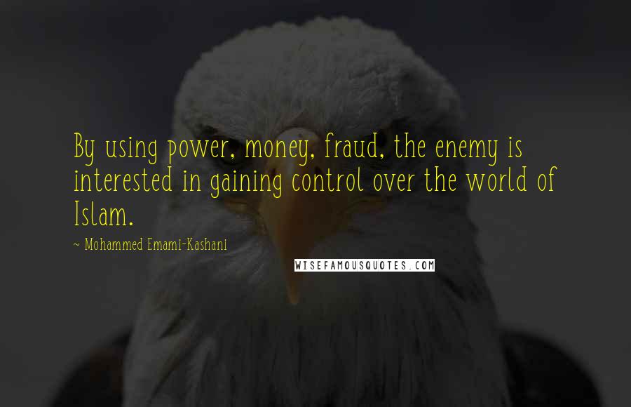 Mohammed Emami-Kashani Quotes: By using power, money, fraud, the enemy is interested in gaining control over the world of Islam.