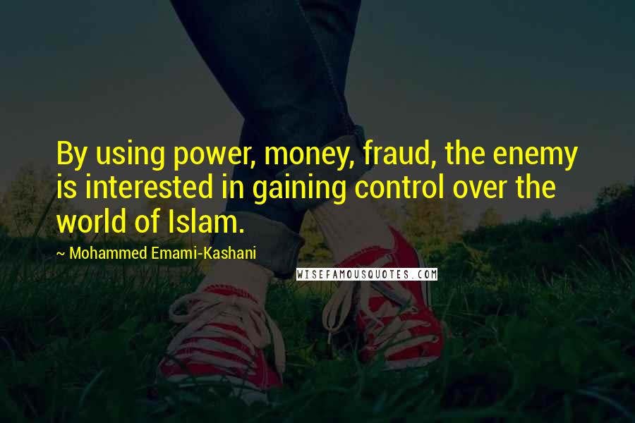 Mohammed Emami-Kashani Quotes: By using power, money, fraud, the enemy is interested in gaining control over the world of Islam.