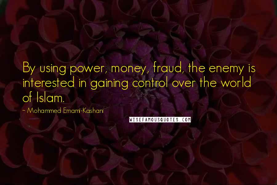 Mohammed Emami-Kashani Quotes: By using power, money, fraud, the enemy is interested in gaining control over the world of Islam.