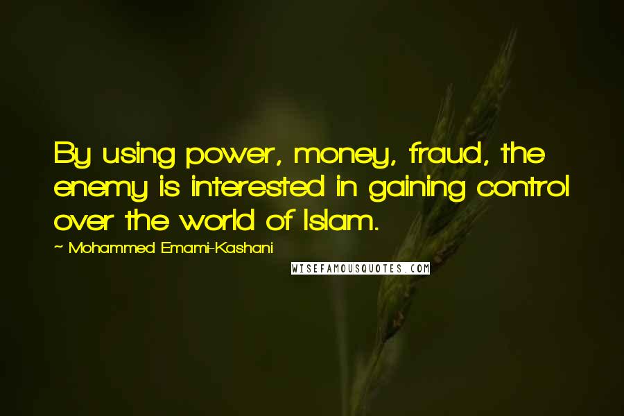 Mohammed Emami-Kashani Quotes: By using power, money, fraud, the enemy is interested in gaining control over the world of Islam.