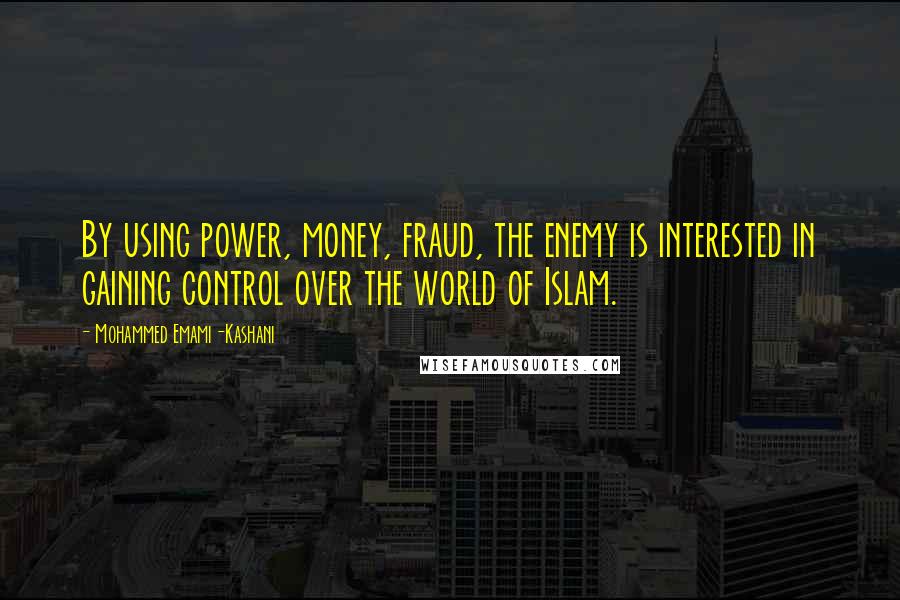 Mohammed Emami-Kashani Quotes: By using power, money, fraud, the enemy is interested in gaining control over the world of Islam.