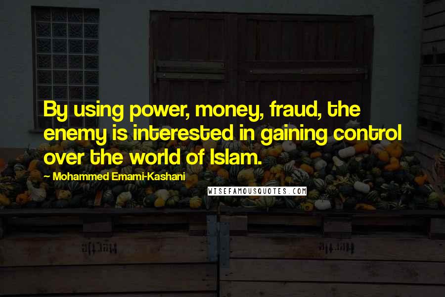 Mohammed Emami-Kashani Quotes: By using power, money, fraud, the enemy is interested in gaining control over the world of Islam.