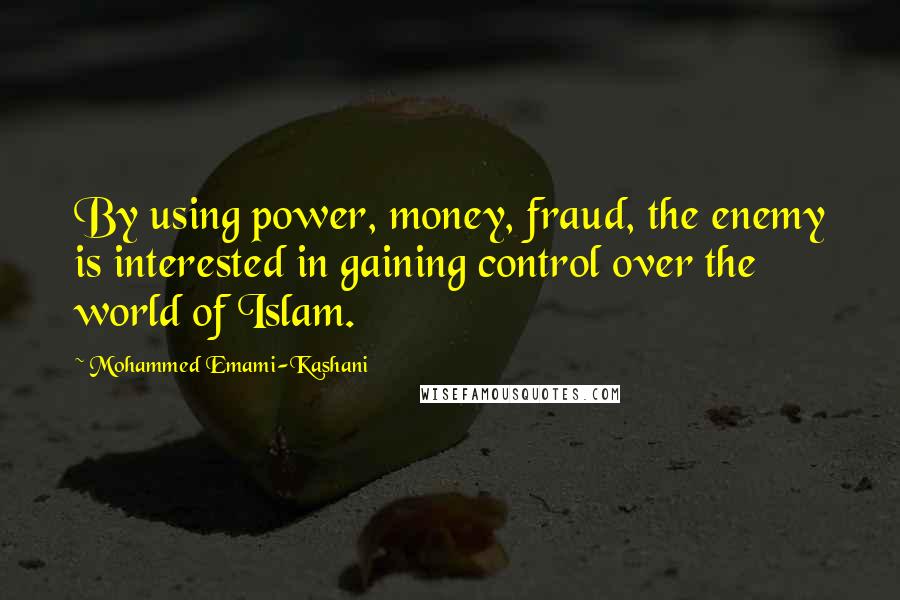 Mohammed Emami-Kashani Quotes: By using power, money, fraud, the enemy is interested in gaining control over the world of Islam.