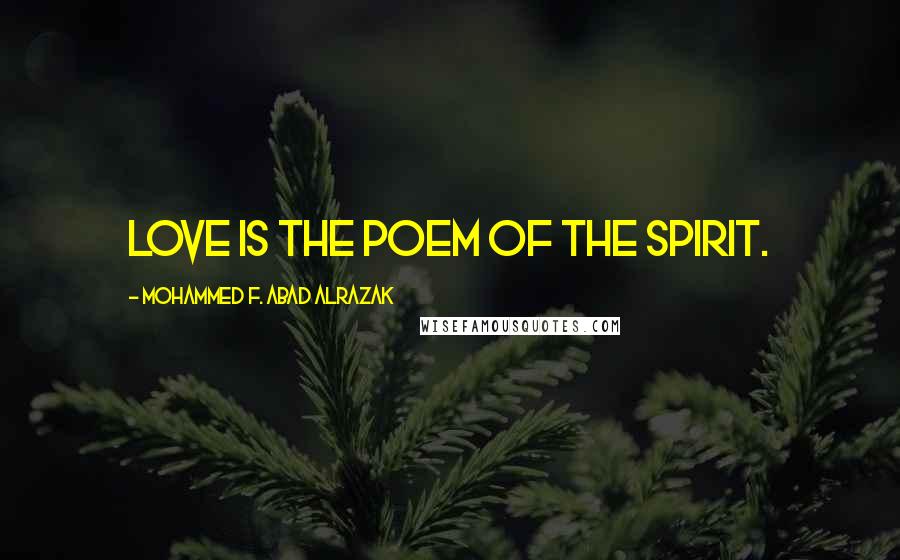 Mohammed F. Abad Alrazak Quotes: Love is the poem of the spirit.