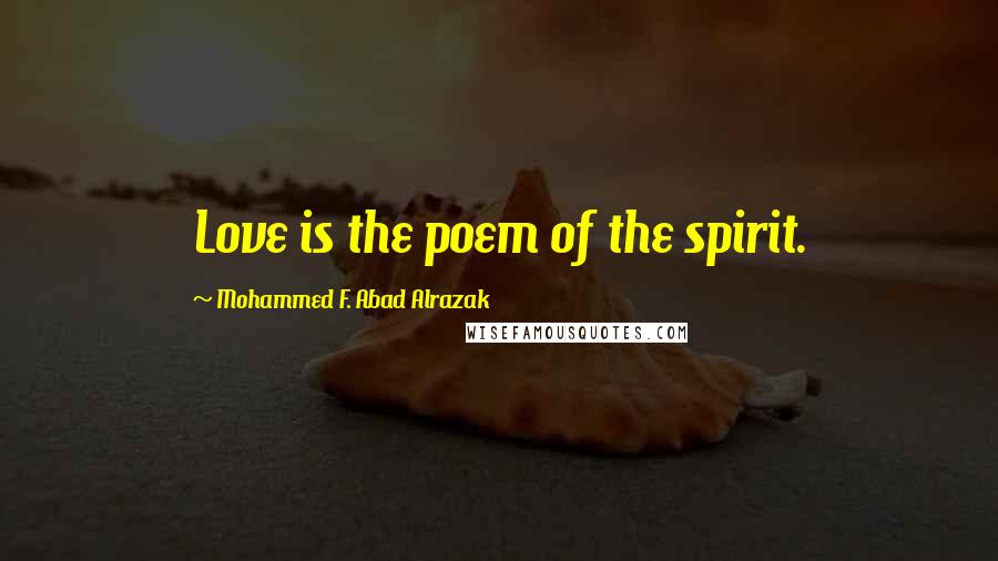 Mohammed F. Abad Alrazak Quotes: Love is the poem of the spirit.