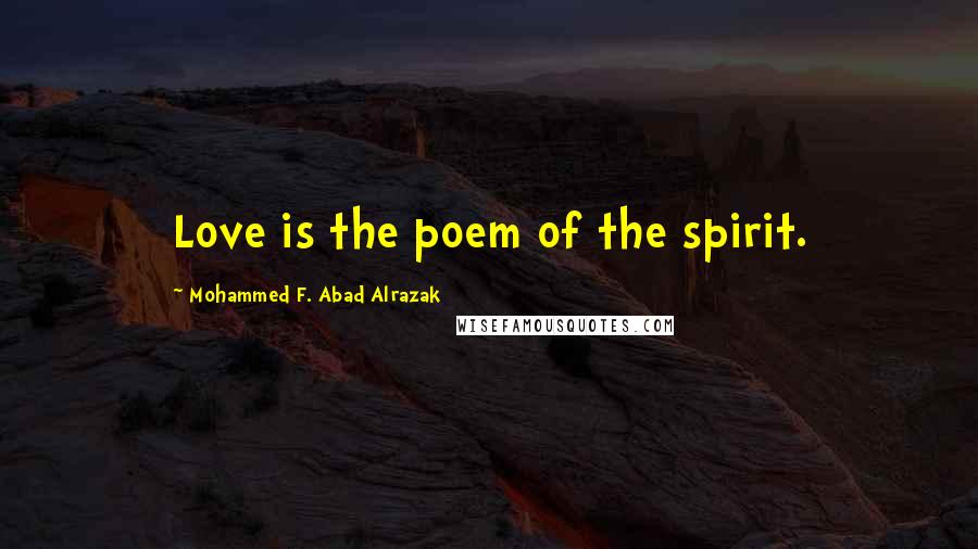 Mohammed F. Abad Alrazak Quotes: Love is the poem of the spirit.
