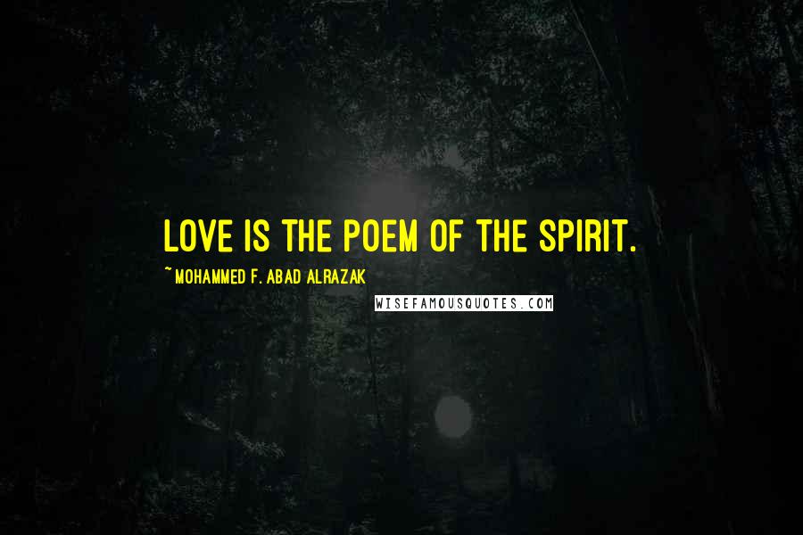 Mohammed F. Abad Alrazak Quotes: Love is the poem of the spirit.