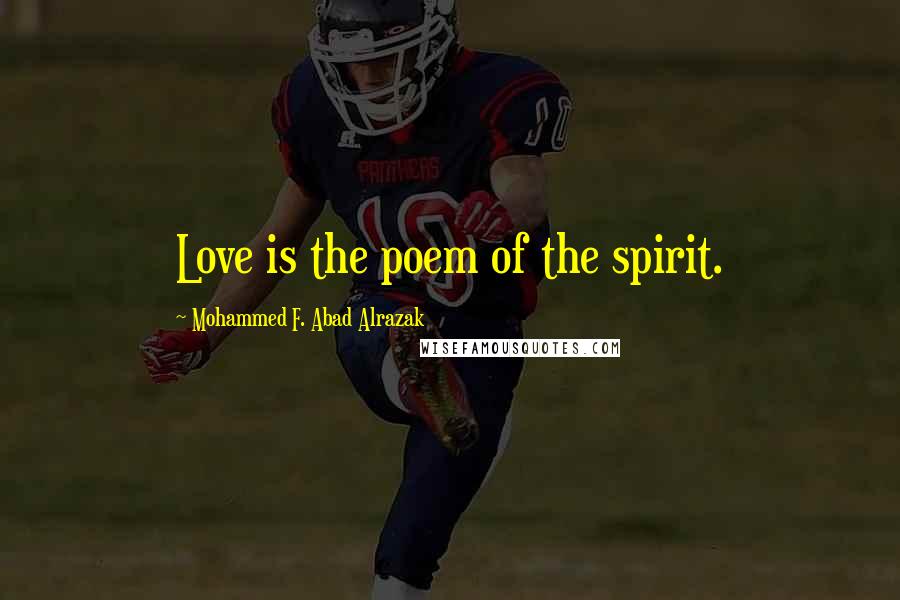 Mohammed F. Abad Alrazak Quotes: Love is the poem of the spirit.