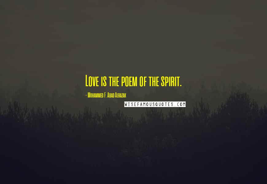 Mohammed F. Abad Alrazak Quotes: Love is the poem of the spirit.