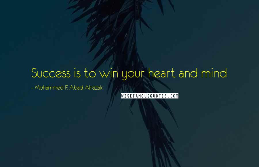 Mohammed F. Abad Alrazak Quotes: Success is to win your heart and mind