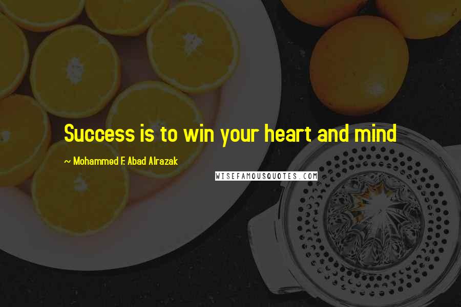 Mohammed F. Abad Alrazak Quotes: Success is to win your heart and mind