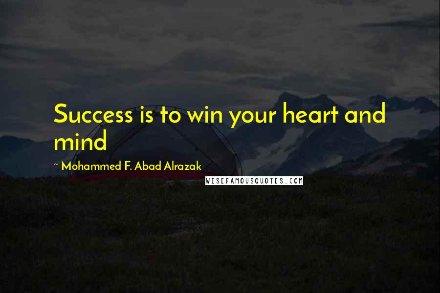 Mohammed F. Abad Alrazak Quotes: Success is to win your heart and mind