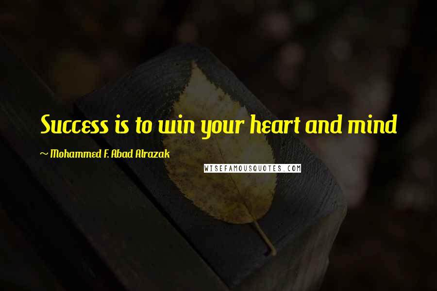 Mohammed F. Abad Alrazak Quotes: Success is to win your heart and mind